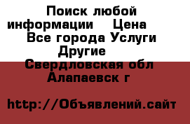 Поиск любой информации  › Цена ­ 100 - Все города Услуги » Другие   . Свердловская обл.,Алапаевск г.